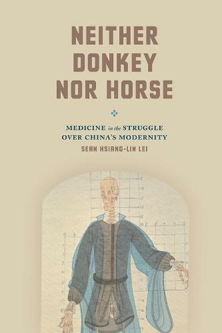 Neither Donkey nor Horse: Medicine in the Struggle over China's Modernity (Studies of the Weatherhead East Asian Institute, Columbia University)