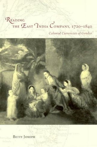 Reading the East India Company 1720-1840: Colonial Currencies of Gender (Women in Culture & Society Series WCS)