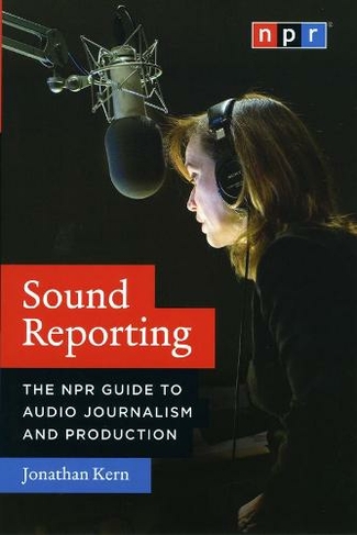 Sound Reporting - The NPR Guide to Audio Journalism and Production