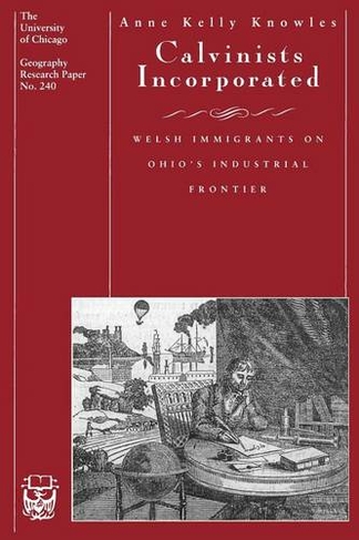 Calvinists Incorporated: Welsh Immigrants on Ohio's Industrial Frontier (Univ Chicago Geography Research Papers GRP)