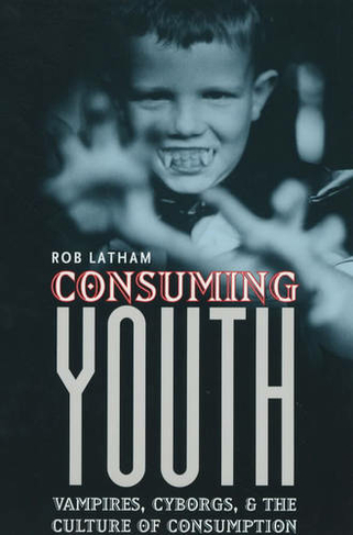 Consuming Youth: Vampires, Cyborgs, and the Culture of Consumption