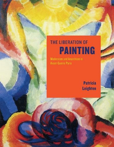 The Liberation of Painting: Modernism and Anarchism in Avant-Guerre Paris