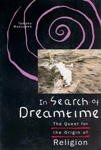 In Search of Dreamtime: The Quest for the Origin of Religion (Religion and Postmodernism Series)