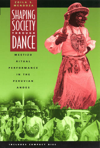 Shaping Society through Dance: Mestizo Ritual Performance in the Peruvian Andes (Chicago Studies in Ethnomusicology CSE)