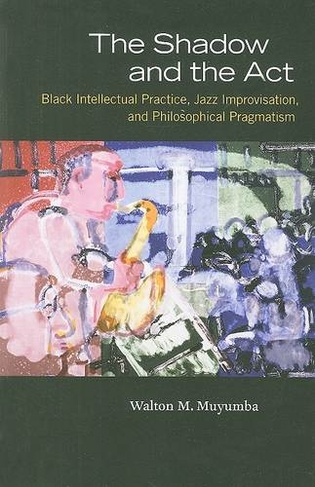 The Shadow and the Act: Black Intellectual Practice, Jazz Improvisation, and Philosophical Pragmatism