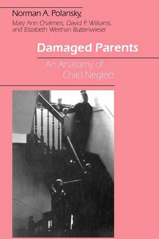 Damaged Parents: An Anatomy of Child Neglect