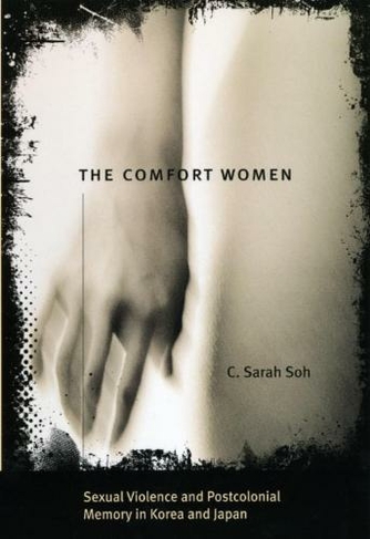 The Comfort Women - Sexual Violence and Postcolonial Memory in Korea and Japan: (Worlds of Desire                                      (CHUP))