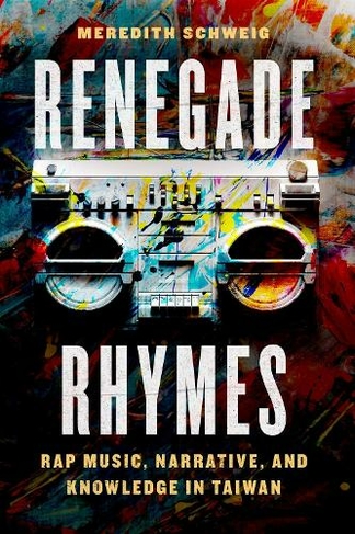 Renegade Rhymes: Rap Music, Narrative, and Knowledge in Taiwan (Chicago Studies in Ethnomusicology)