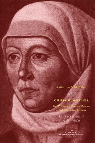 Church Mother: The Writings of a Protestant Reformer in Sixteenth-Century Germany (The Other Voice in Early Modern Europe: The Toronto Series)