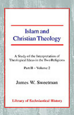 Islam and Christian Theology: A Study of the Interpretation of Theological Ideas in the Two Religions (Part 2, Volume II)