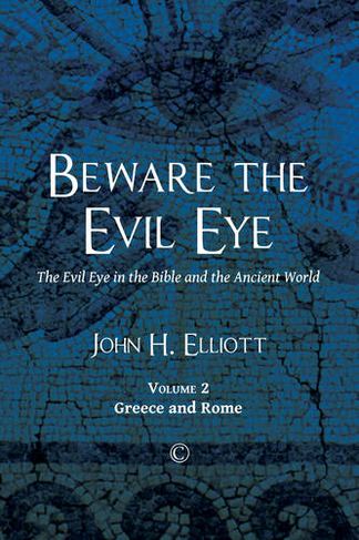 Beware the Evil Eye: The Evil Eye in the Bible and the Ancient World: -Volume 2 Greece and Rome