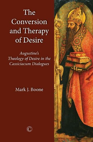 The Conversion and Therapy of Desire: Augustine's Theology of Desire in the Cassiciacum Dialogues