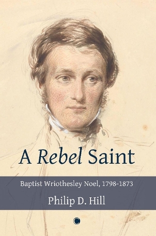 Rebel Saint: Baptist Wriothesley Noel, 1798-1873