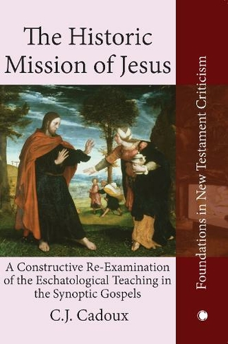 The Historic Mission of Jesus: A Constructive Re-Examination of the Eschatological Teaching in the Synoptic Gospels (Foundations in New Testament Criticism)