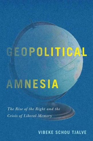 Geopolitical Amnesia: The Rise of the Right and the Crisis of Liberal Memory