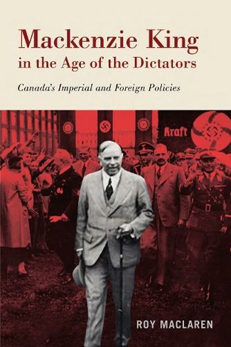 Mackenzie King in the Age of the Dictators: Canada's Imperial and Foreign Policies