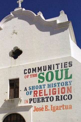 Communities of the Soul: A Short History of Religion in Puerto Rico (McGill-Queen's Studies in the History of Religion)