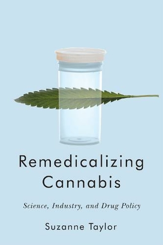 Remedicalizing Cannabis: Science, Industry, and Drug Policy (Intoxicating Histories)