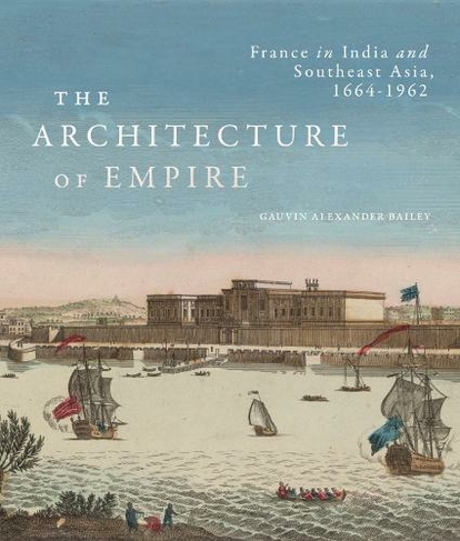 The Architecture of Empire: France in India and Southeast Asia, 1664-1962