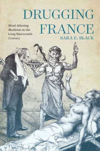 Drugging France: Mind-Altering Medicine in the Long Nineteenth Century (Intoxicating Histories)