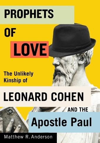 Prophets of Love: The Unlikely Kinship of Leonard Cohen and the Apostle Paul (Advancing Studies in Religion)