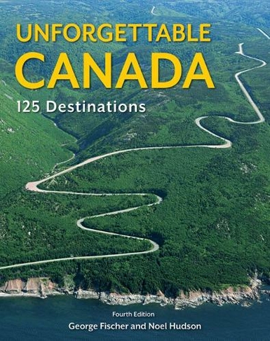 Unforgettable Canada: 125 Destinations (4th edition)