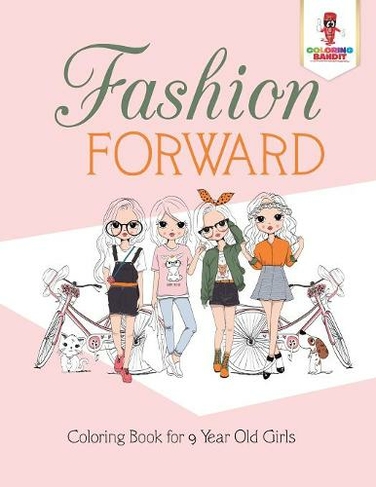 Fashion Forward: Coloring Book for 9 Year Old Girls
