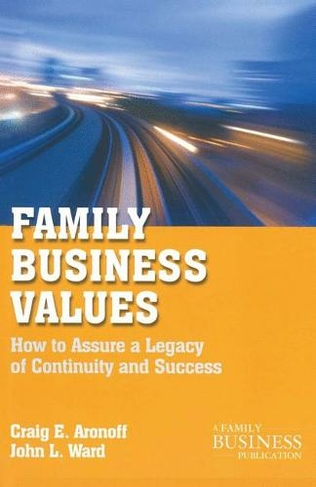 Family Business Values: How to Assure a Legacy of Continuity and Success (A Family Business Publication 2nd ed. 2011)