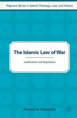 The Islamic Law of War: Justifications and Regulations (Palgrave Series in Islamic Theology, Law)