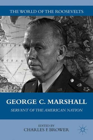 George C. Marshall: Servant of the American Nation (The World of the Roosevelts)
