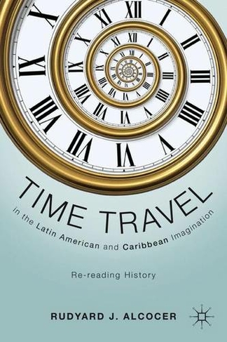 Time Travel in the Latin American and Caribbean Imagination: Re-reading History