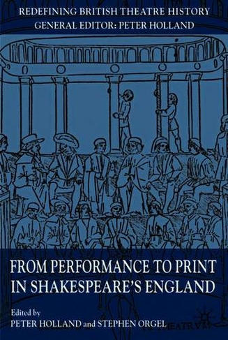 From Performance to Print in Shakespeare's England: (Redefining British Theatre History)