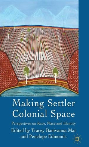 Making Settler Colonial Space: Perspectives on Race, Place and Identity