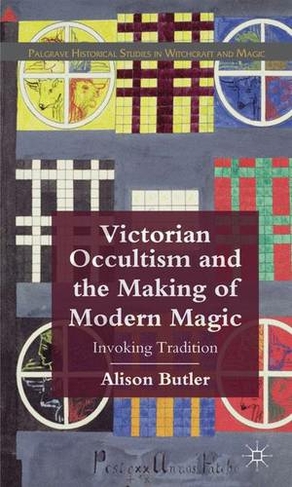 Victorian Occultism and the Making of Modern Magic: Invoking Tradition (Palgrave Historical Studies in Witchcraft and Magic)