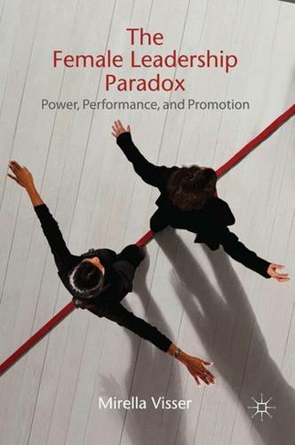 The Female Leadership Paradox: Power, Performance and Promotion