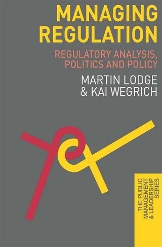Managing Regulation: Regulatory Analysis, Politics and Policy (The Public Management and Leadership Series)