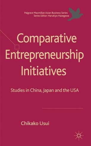 Comparative Entrepreneurship Initiatives: Studies in China, Japan and the USA (Palgrave Macmillan Asian Business Series)