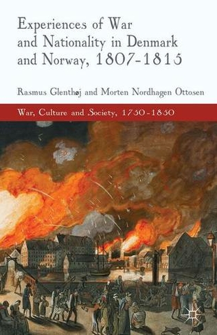 Experiences of War and Nationality in Denmark and Norway, 1807-1815: (War, Culture and Society, 1750 -1850)
