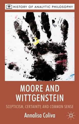 Moore and Wittgenstein: Scepticism, Certainty and Common Sense (History of Analytic Philosophy)
