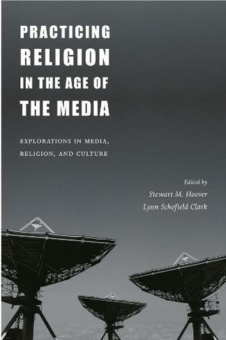 Practicing Religion in the Age of the Media: Explorations in Media, Religion, and Culture