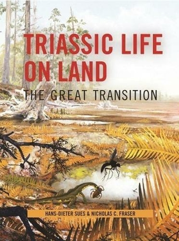 Triassic Life on Land: The Great Transition (The Critical Moments and Perspectives in Earth History and Paleobiology)