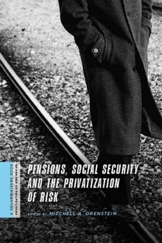 Pensions, Social Security, and the Privatization of Risk: (A Columbia / SSRC Book (Privatization of Risk))