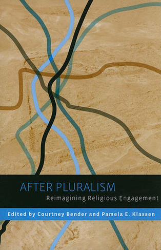 After Pluralism: Reimagining Religious Engagement (Religion, Culture, and Public Life 8)