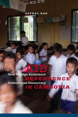 Aid Dependence in Cambodia: How Foreign Assistance Undermines Democracy