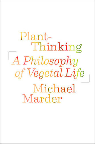 Plant-Thinking: A Philosophy of Vegetal Life