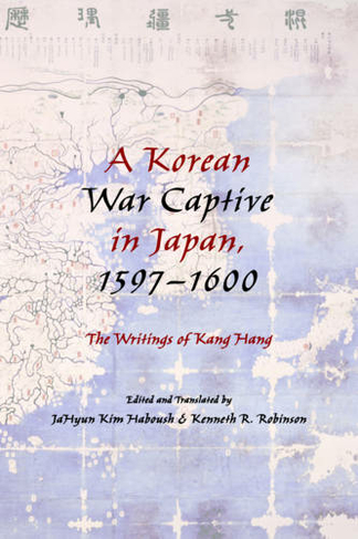 A Korean War Captive in Japan, 1597-1600: The Writings of Kang Hang