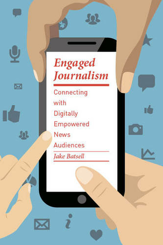 Engaged Journalism: Connecting with Digitally Empowered News Audiences (Columbia Journalism Review Books)