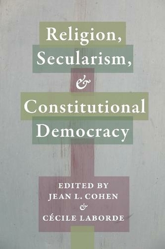 Religion, Secularism, and Constitutional Democracy: (Religion, Culture, and Public Life 20)