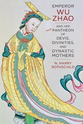 Emperor Wu Zhao and Her Pantheon of Devis, Divinities, and Dynastic Mothers: (The Sheng Yen Series in Chinese Buddhist Studies)
