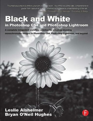 Black and White in Photoshop CS4 and Photoshop Lightroom: A complete integrated workflow solution for creating stunning monochromatic images in Photoshop CS4, Photoshop Lightroom, and beyond